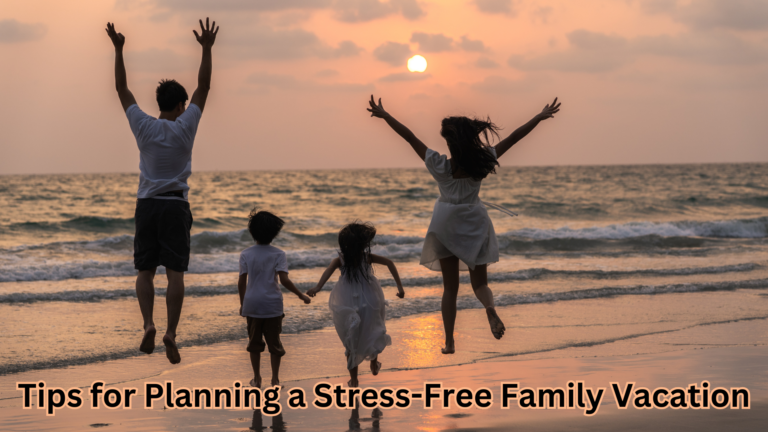 Tips for Planning a Stress-Free Family Vacation