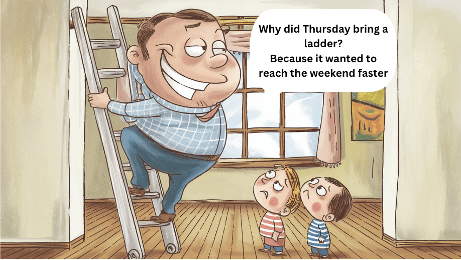 Why did Thursday bring a ladder?Because it wanted to reach the weekend faster